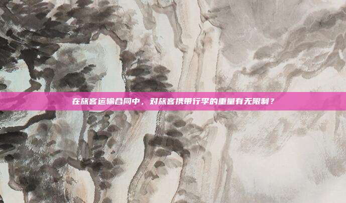 在旅客運輸合同中，對旅客攜帶行李的重量有無限制？