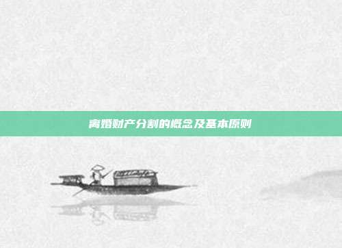 離婚財(cái)產(chǎn)分割的概念及基本原則