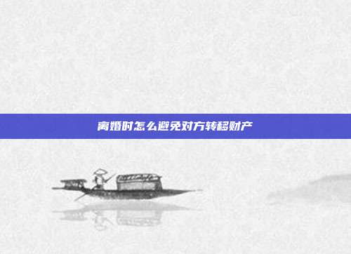 離婚時怎么避免對方轉移財產
