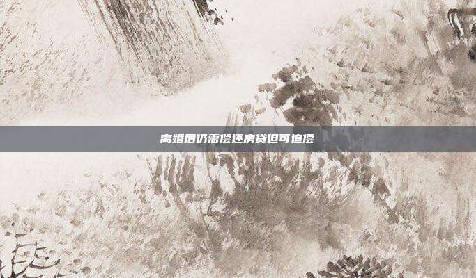 離婚后仍需償還房貸但可追償