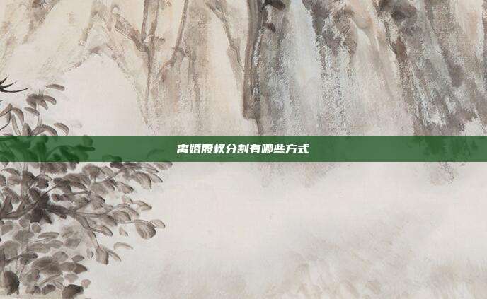 離婚股權分割有哪些方式