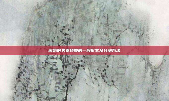 離婚時夫妻持股的一般形式及分割方法