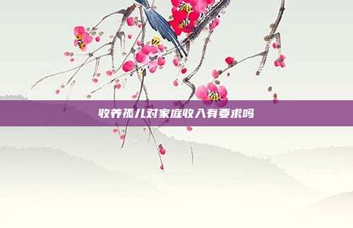 收養(yǎng)孤兒對家庭收入有要求嗎