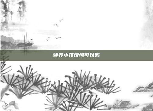 領養小孩反悔可以嗎