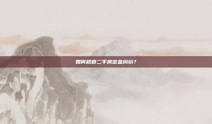 如何規避二手房定金糾紛?