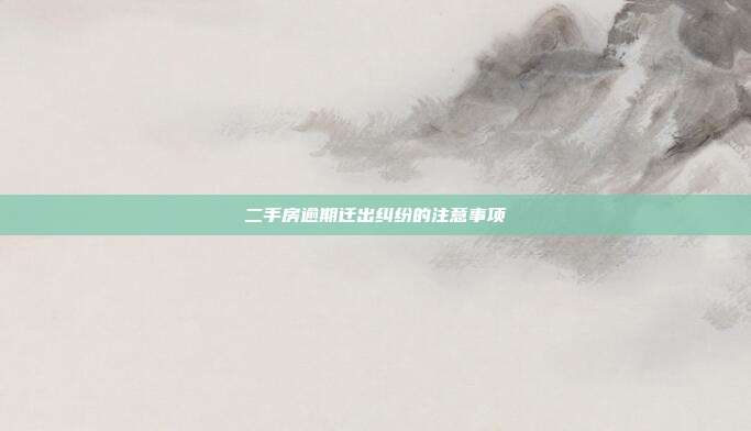 二手房逾期遷出糾紛的注意事項(xiàng)