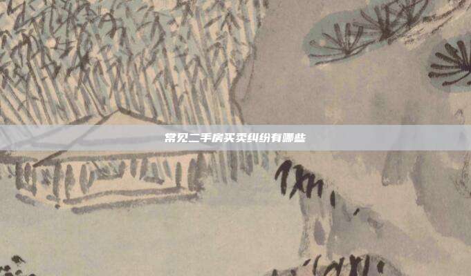 常見二手房買賣糾紛有哪些