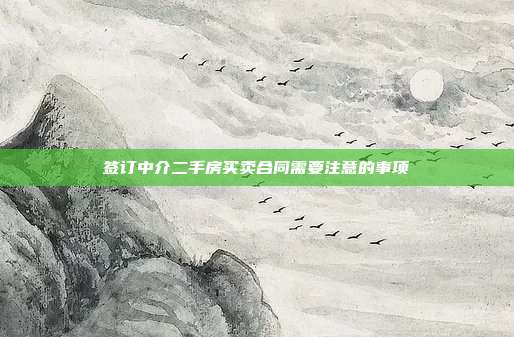 簽訂中介二手房買賣合同需要注意的事項(xiàng)