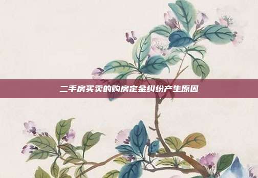 二手房買賣的購房定金糾紛產生原因