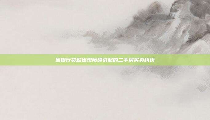因銀行貸款出現障礙引起的二手房買賣糾紛