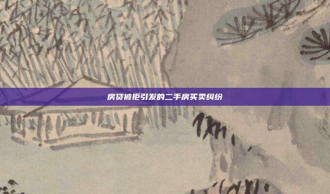房貸被拒引發(fā)的二手房買賣糾紛