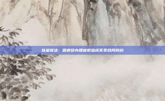 以案說(shuō)法：因房貸辦理被拒造成買(mǎi)賣(mài)合同糾紛