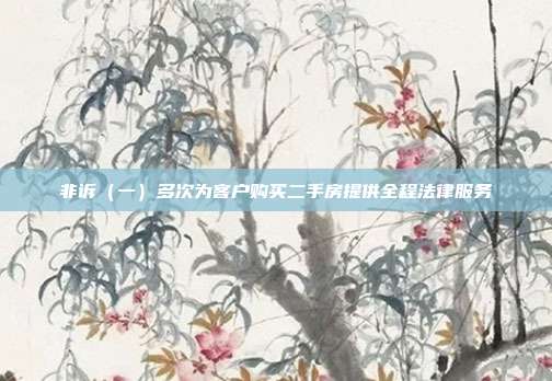 非訴（一）多次為客戶購買二手房提供全程法律服務