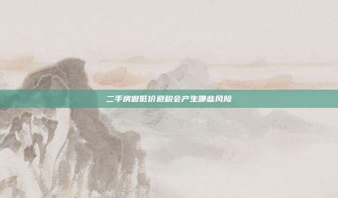 二手房做低價避稅會產(chǎn)生哪些風險