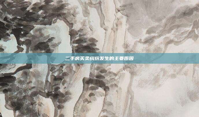 二手房買賣糾紛發(fā)生的主要原因
