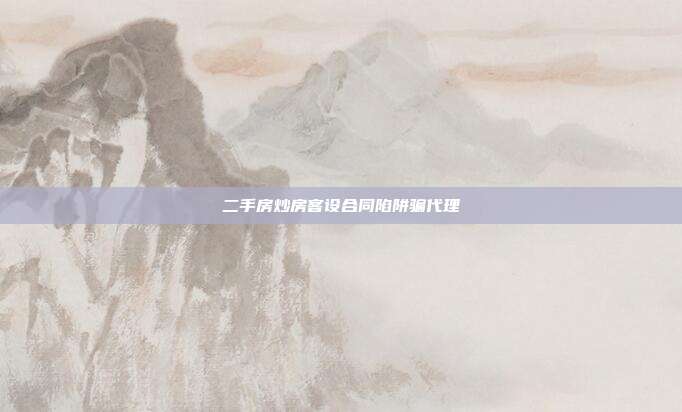二手房炒房客設合同陷阱騙代理