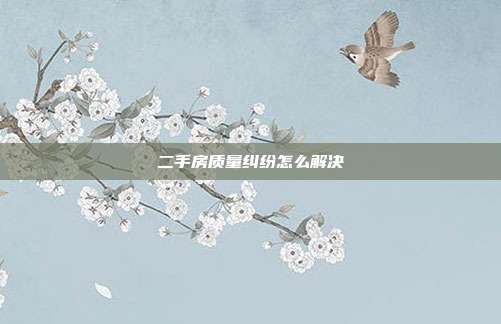 二手房質量糾紛怎么解決