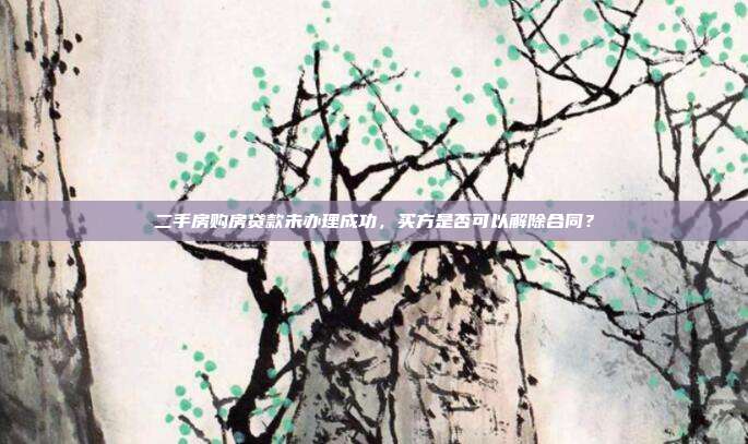 二手房購房貸款未辦理成功，買方是否可以解除合同？