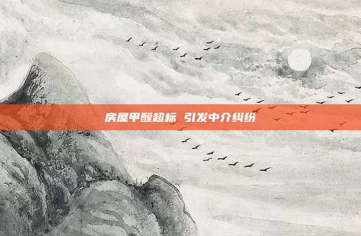 房屋甲醛超標 引發中介糾紛