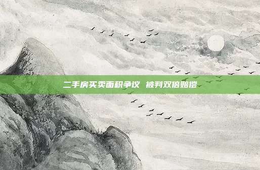 二手房買賣面積爭議 被判雙倍賠償