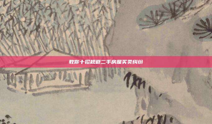 教你十招規(guī)避二手房屋買賣糾紛