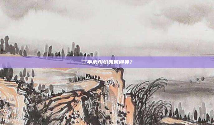 二手房糾紛如何避免？