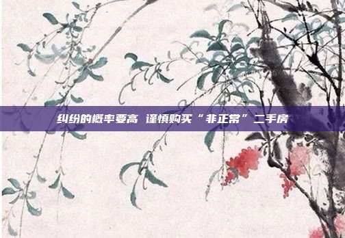 糾紛的概率要高 謹(jǐn)慎購(gòu)買(mǎi)“非正常”二手房