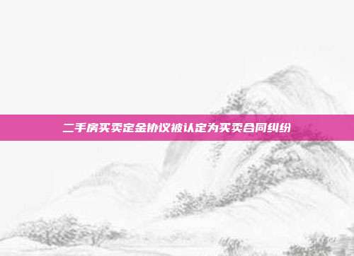 二手房買賣定金協(xié)議被認定為買賣合同糾紛
