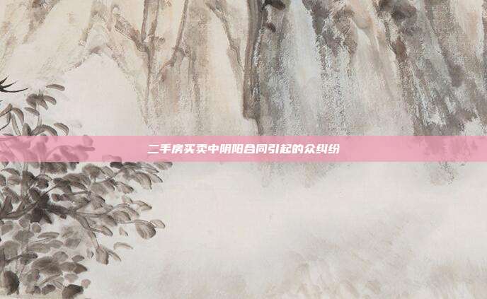 二手房買賣中陰陽合同引起的眾糾紛
