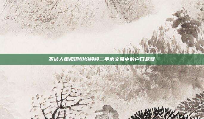 不被人重視但糾紛頻頻二手房交易中的戶(hù)口懸案
