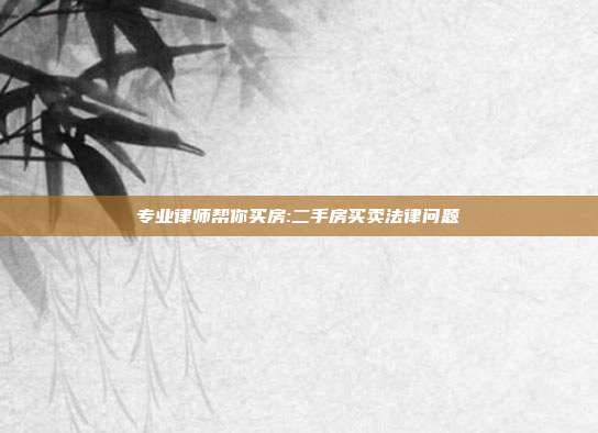 專業(yè)律師幫你買房:二手房買賣法律問題