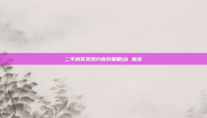 二手房買賣毀約應(yīng)對(duì)策略(站 摘錄