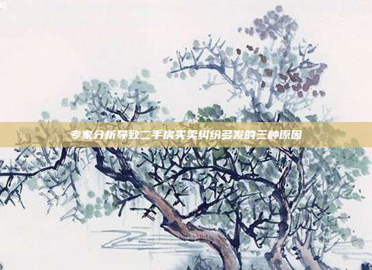 專家分析導致二手房買賣糾紛多發(fā)的三種原因