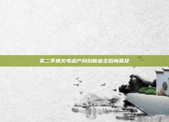 買二手房欠考慮產糾紛新業主后悔莫及
