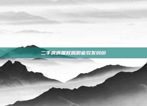 二手房房屋權屬暇疵引發糾紛