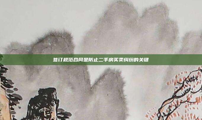 簽訂規(guī)范合同是防止二手房買賣糾紛的關(guān)鍵