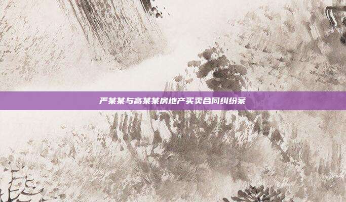嚴某某與高某某房地產買賣合同糾紛案