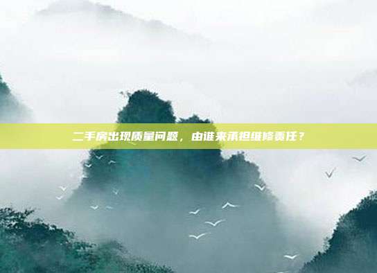 二手房出現質量問題,由誰來承擔維修責任?