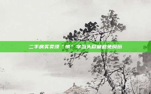 二手房買賣須“慎”字當頭盡量避免糾紛