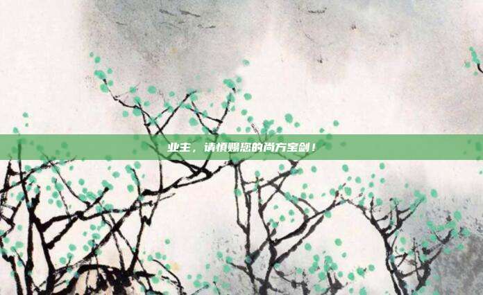 業(yè)主，請慎賜您的尚方寶劍！