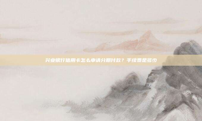 興業銀行信用卡怎么申請分期付款?手續費是多少