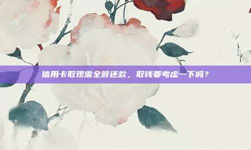 信用卡取現需全額還款,取錢要考慮一下嗎?