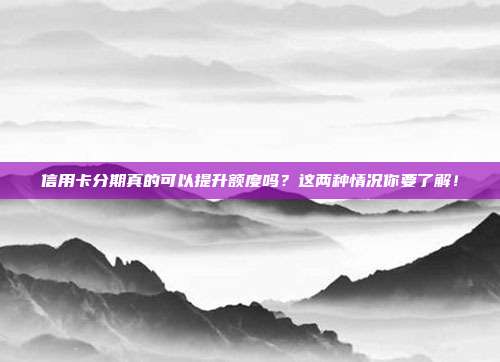 信用卡分期真的可以提升額度嗎?這兩種情況你要了解!