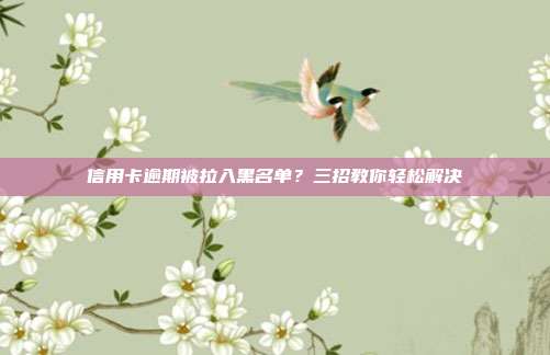 信用卡逾期被拉入黑名單？三招教你輕松解決