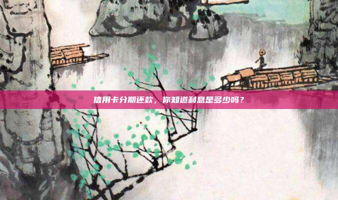 信用卡分期還款，你知道利息是多少嗎？