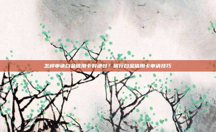 怎樣申請(qǐng)白金信用卡好通過(guò)?銀行白金信用卡申請(qǐng)技巧