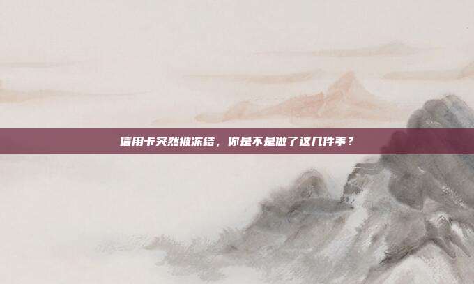 信用卡突然被凍結(jié)，你是不是做了這幾件事？