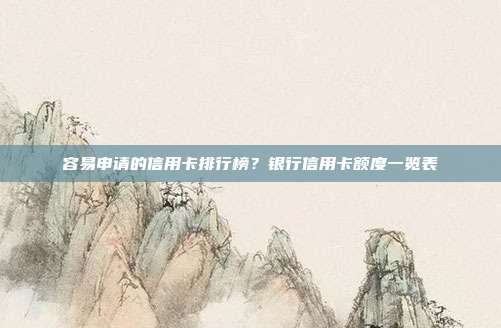 容易申請的信用卡排行榜？銀行信用卡額度一覽表