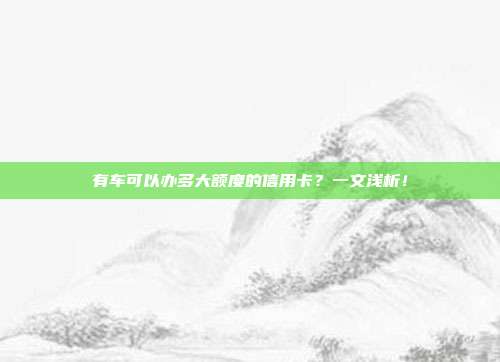 有車可以辦多大額度的信用卡？一文淺析！