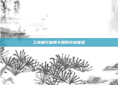 工商銀行信用卡如何升級星級